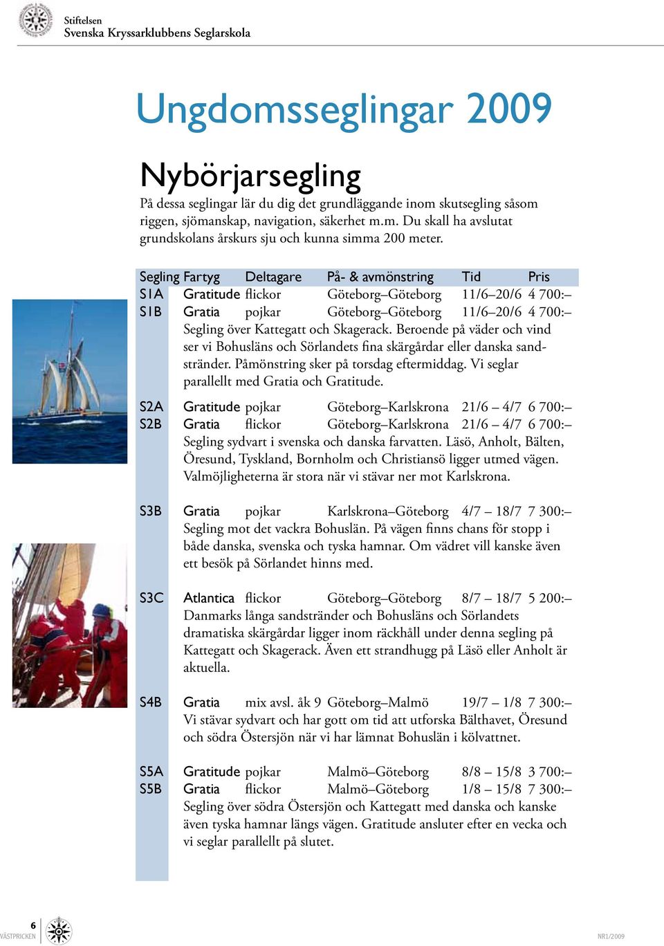 Segling Fartyg Deltagare På- & avmönstring Tid Pris S1A Gratitude flickor Göteborg Göteborg 11/6 20/6 4 700: S1B Gratia pojkar Göteborg Göteborg 11/6 20/6 4 700: Segling över Kattegatt och Skagerack.