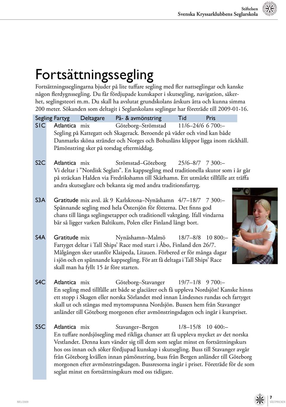 Sökanden som deltagit i Seglarskolans seglingar har företräde till 2009-01-16.