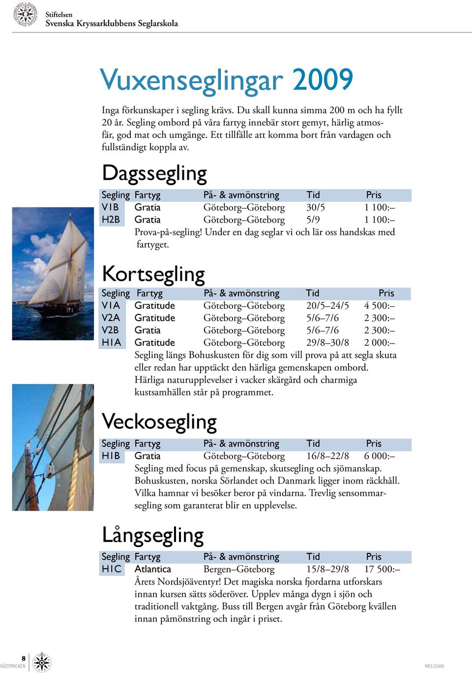 ssegling Segling Fartyg På- & avmönstring Tid Pris V1B Gratia Göteborg Göteborg 30/5 1 100: H2B Gratia Göteborg Göteborg 5/9 1 100: Prova-på-segling!