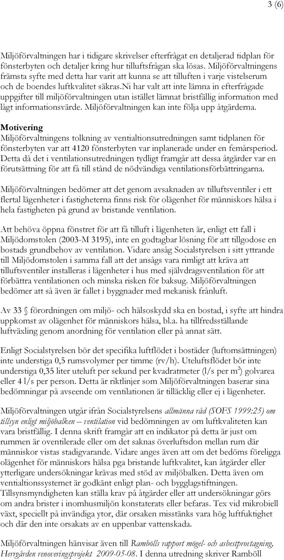 ni har valt att inte lämna in efterfrågade uppgifter till miljöförvaltningen utan istället lämnat bristfällig information med lågt informationsvärde. Miljöförvaltningen kan inte följa upp åtgärderna.