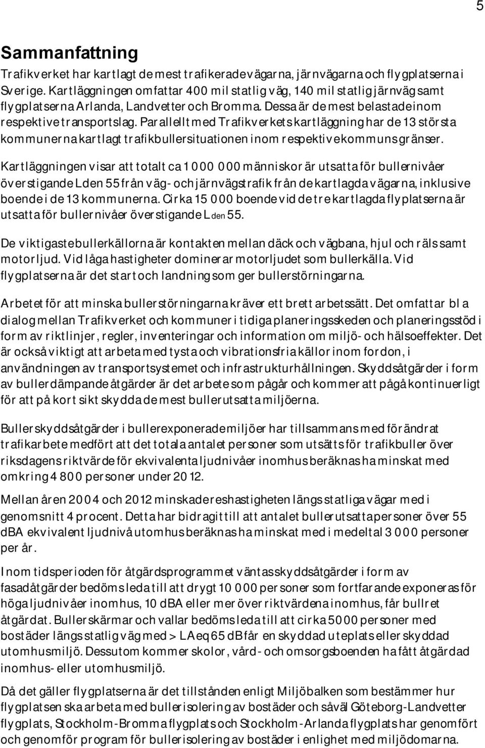 Parallellt med Trafikverkets kartläggning har de 13 största kommunerna kartlagt trafikbullersituationen inom respektive kommuns gränser.
