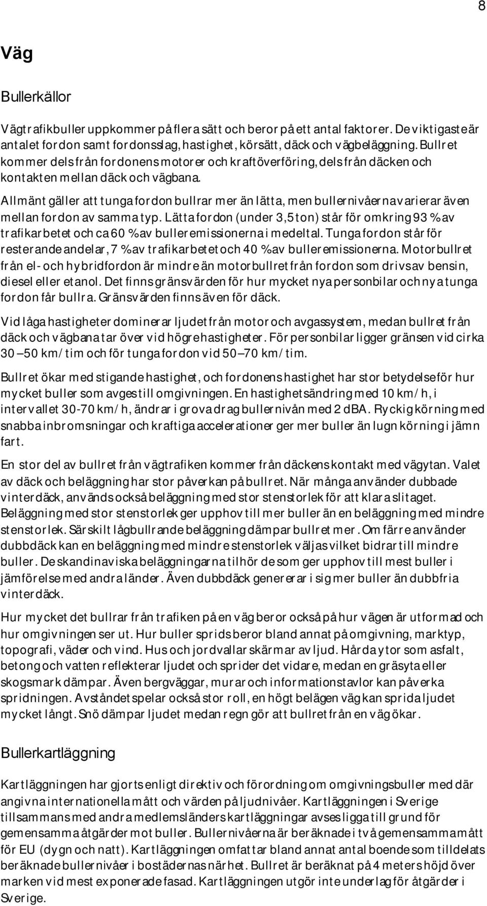 Allmänt gäller att tunga fordon bullrar mer än lätta, men bullernivåerna varierar även mellan fordon av samma typ.