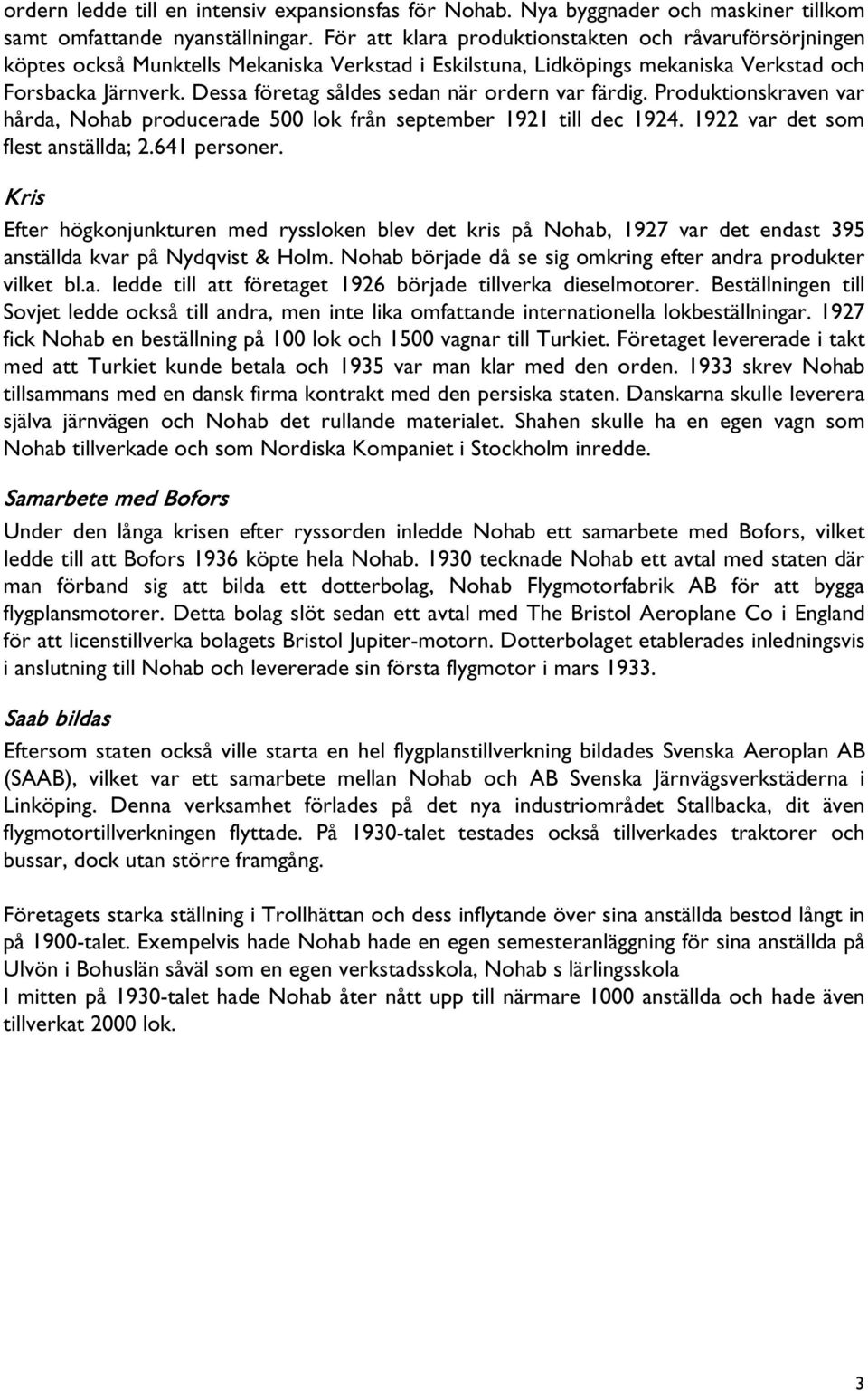 Dessa företag såldes sedan när ordern var färdig. Produktionskraven var hårda, Nohab producerade 500 lok från september 1921 till dec 1924. 1922 var det som flest anställda; 2.641 personer.