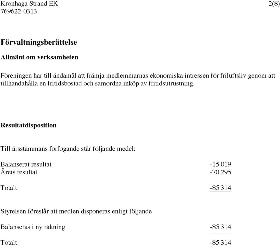 Resultatdisposition Till årsstämmans förfogande står följande medel: Balanserat resultat -15 019 Årets resultat -70