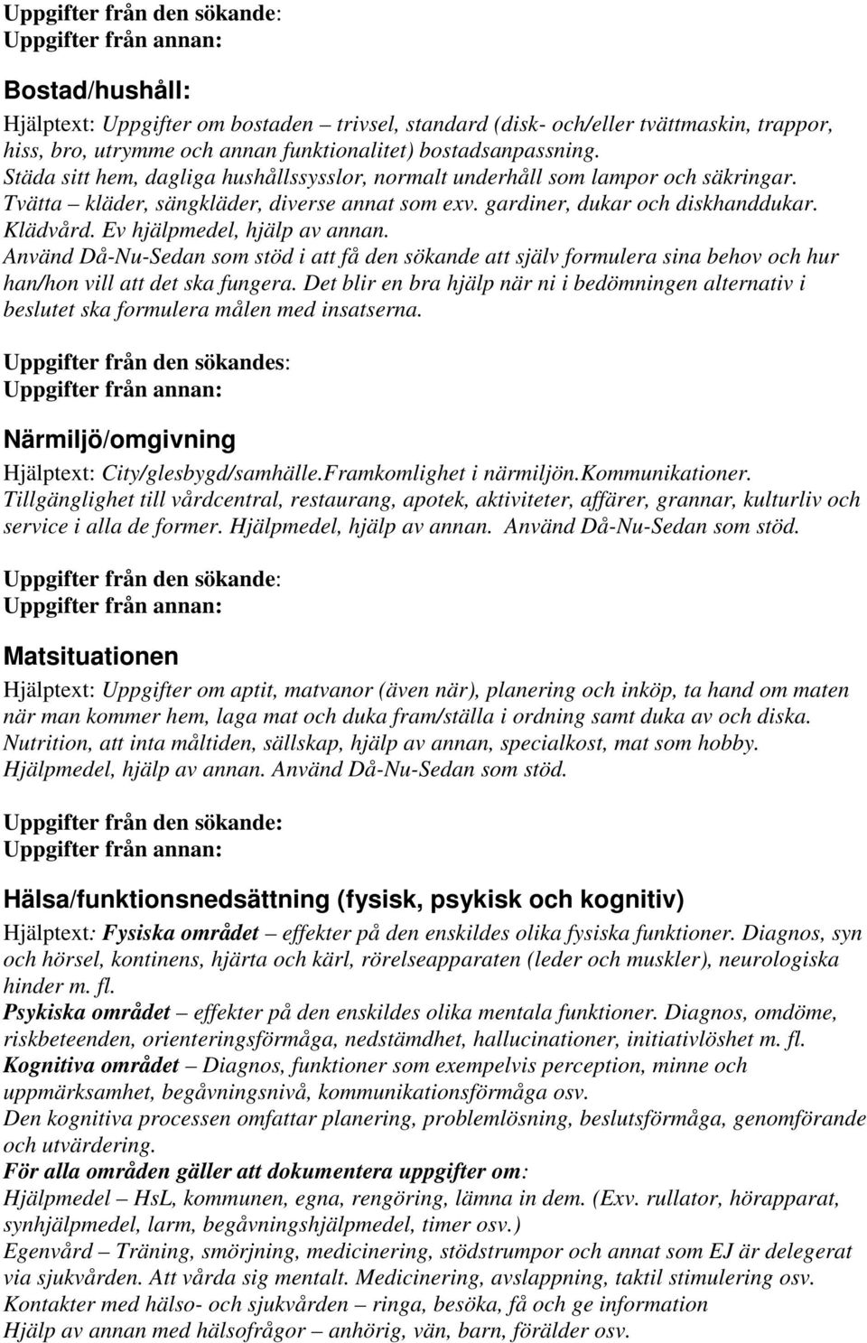 Ev hjälpmedel, hjälp av annan. Använd Då-Nu-Sedan som stöd i att få den sökande att själv formulera sina behov och hur han/hon vill att det ska fungera.