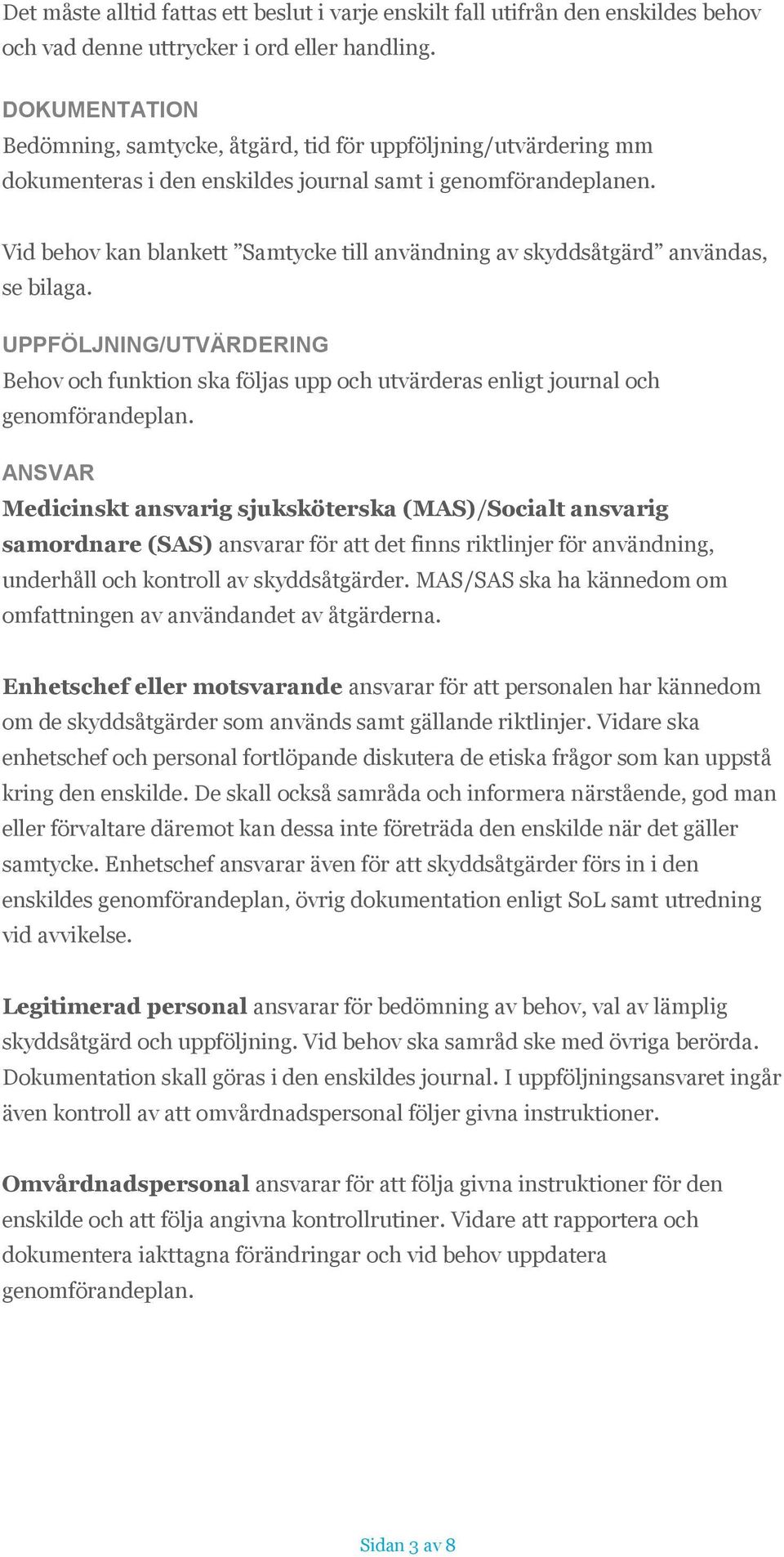 Vid behov kan blankett Samtycke till användning av skyddsåtgärd användas, se bilaga. UPPFÖLJNING/UTVÄRDERING Behov och funktion ska följas upp och utvärderas enligt journal och genomförandeplan.