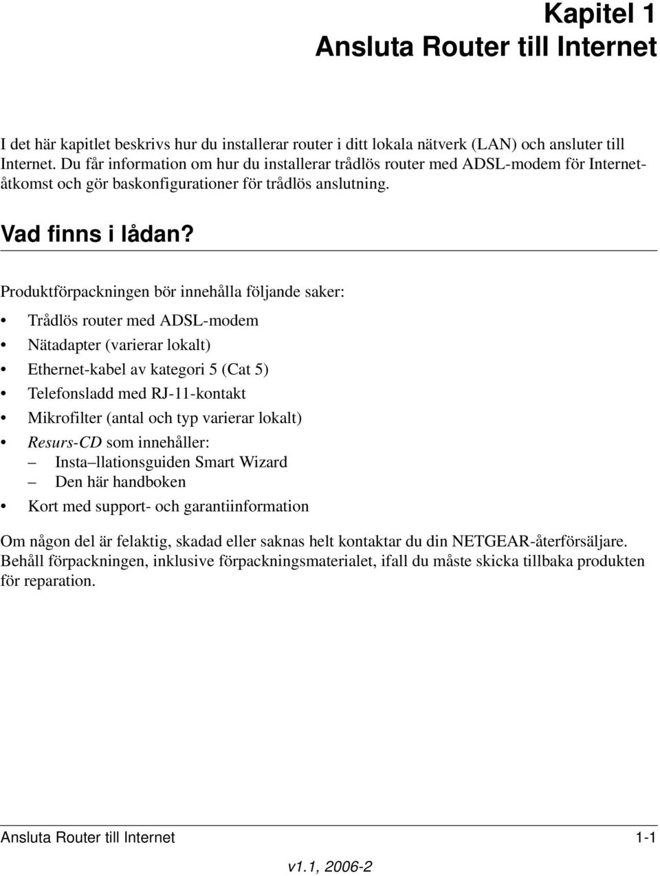 Produktförpackningen bör innehålla följande saker: Trådlös router med ADSL-modem Nätadapter (varierar lokalt) Ethernet-kabel av kategori 5 (Cat 5) Telefonsladd med RJ-11-kontakt Mikrofilter (antal