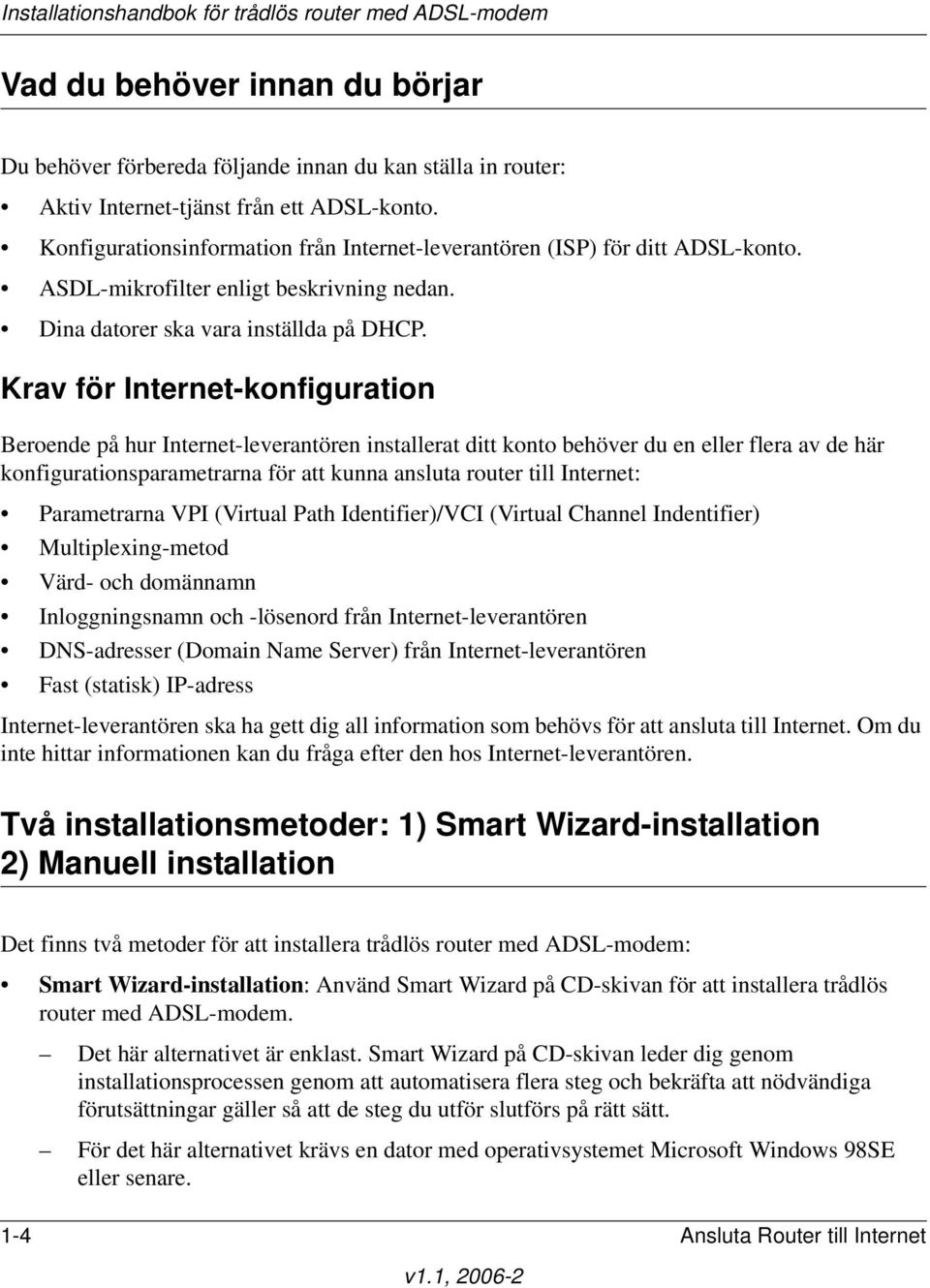 Krav för Internet-konfiguration Beroende på hur Internet-leverantören installerat ditt konto behöver du en eller flera av de här konfigurationsparametrarna för att kunna ansluta router till Internet: