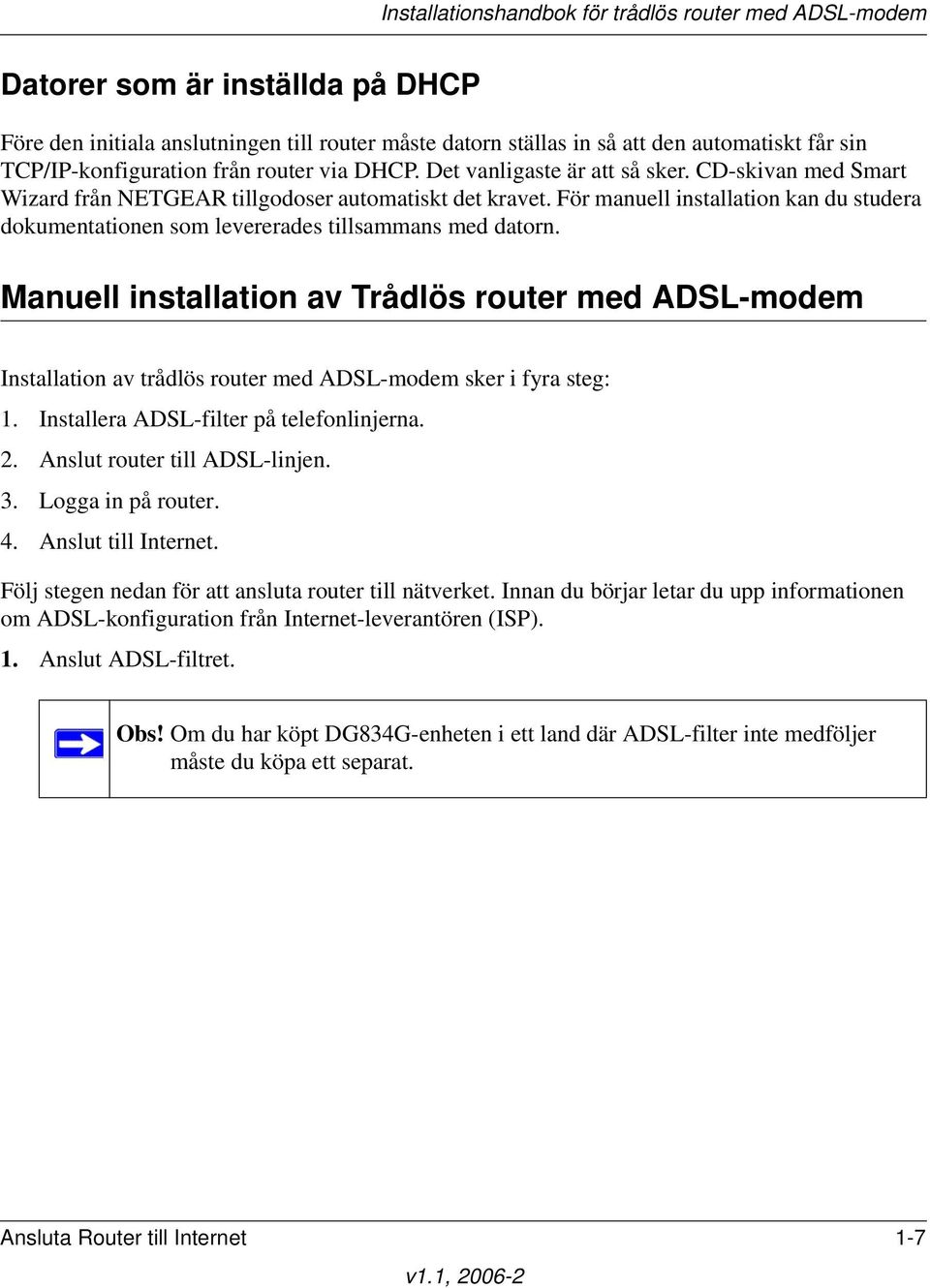 För manuell installation kan du studera dokumentationen som levererades tillsammans med datorn.