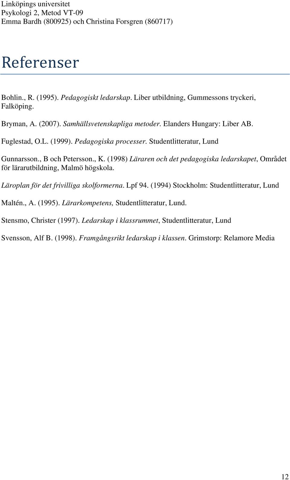 (1998) Läraren och det pedagogiska ledarskapet, Området för lärarutbildning, Malmö högskola. Läroplan för det frivilliga skolformerna. Lpf 94.