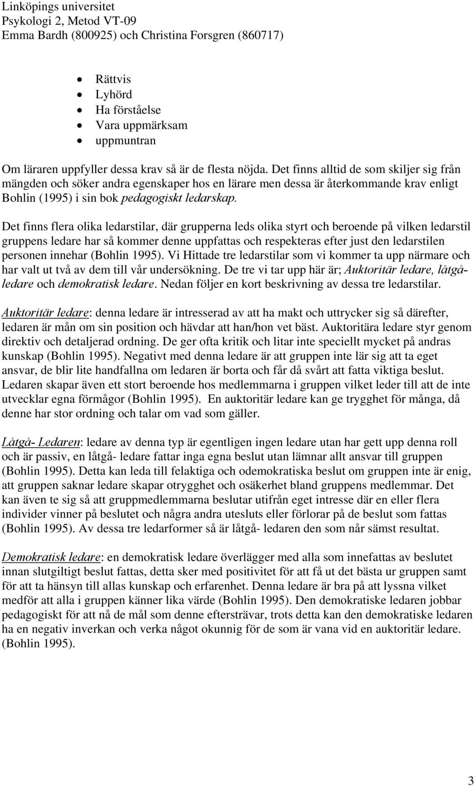 Det finns flera olika ledarstilar, där grupperna leds olika styrt och beroende på vilken ledarstil gruppens ledare har så kommer denne uppfattas och respekteras efter just den ledarstilen personen