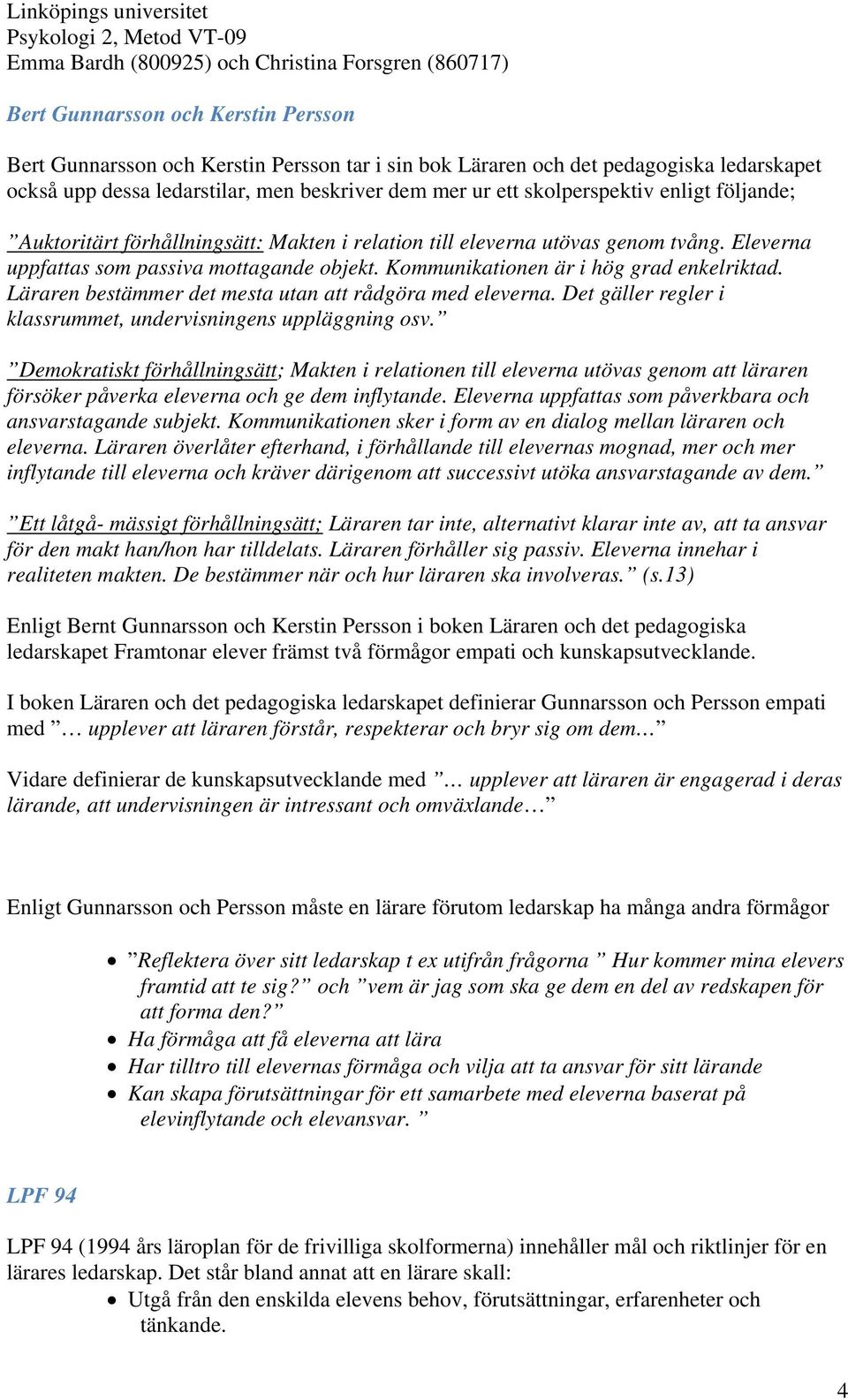 Läraren bestämmer det mesta utan att rådgöra med eleverna. Det gäller regler i klassrummet, undervisningens uppläggning osv.