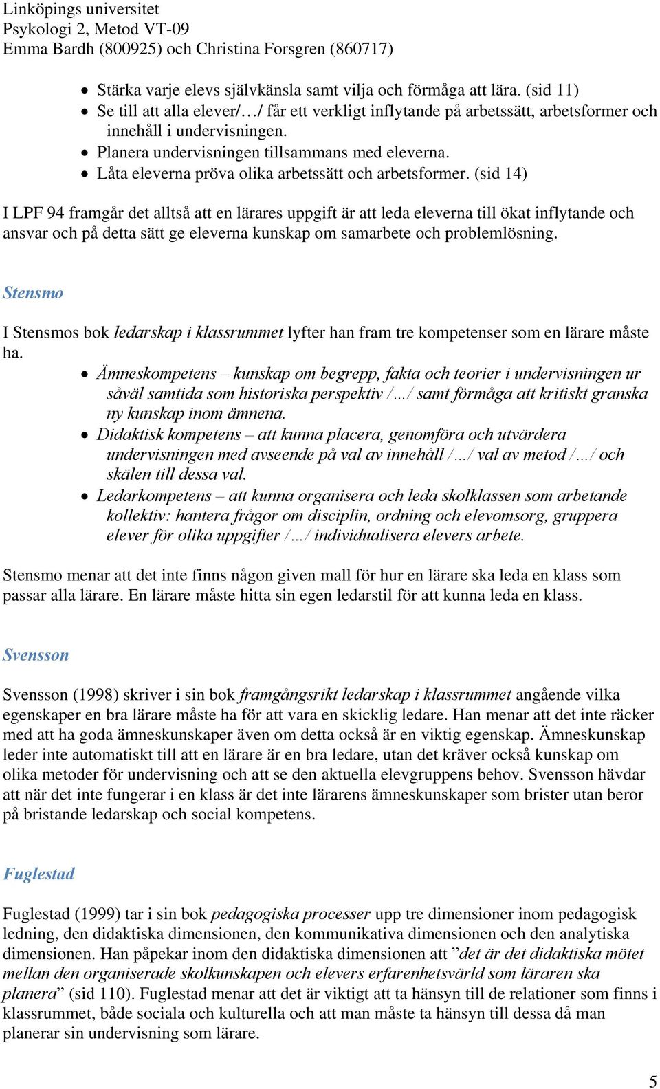 (sid 14) I LPF 94 framgår det alltså att en lärares uppgift är att leda eleverna till ökat inflytande och ansvar och på detta sätt ge eleverna kunskap om samarbete och problemlösning.