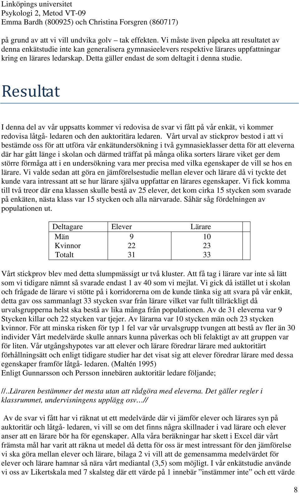 Detta gäller endast de som deltagit i denna studie. Resultat I denna del av vår uppsatts kommer vi redovisa de svar vi fått på vår enkät, vi kommer redovisa låtgå- ledaren och den auktoritära ledaren.