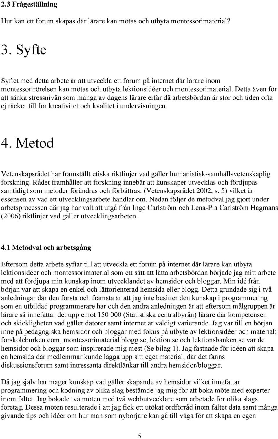 Detta även för att sänka stressnivån som många av dagens lärare erfar då arbetsbördan är stor och tiden ofta ej räcker till för kreativitet och kvalitet i undervisningen. 4.