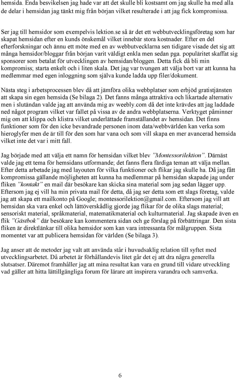 Efter en del efterforskningar och ännu ett möte med en av webbutvecklarna sen tidigare visade det sig att många hemsidor/bloggar från början varit väldigt enkla men sedan pga.