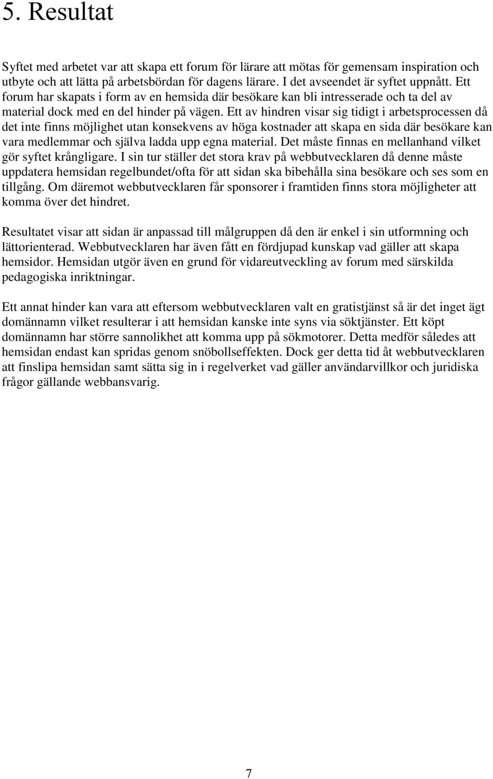 Ett av hindren visar sig tidigt i arbetsprocessen då det inte finns möjlighet utan konsekvens av höga kostnader att skapa en sida där besökare kan vara medlemmar och själva ladda upp egna material.