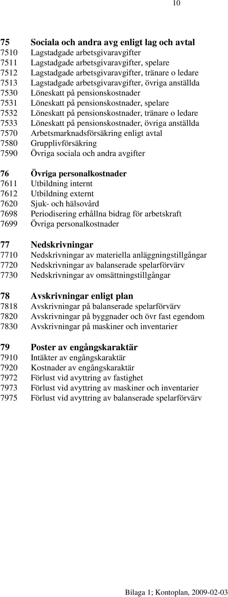 på pensionskostnader, övriga anställda 7570 Arbetsmarknadsförsäkring enligt avtal 7580 Grupplivförsäkring 7590 Övriga sociala och andra avgifter 76 Övriga personalkostnader 7611 Utbildning internt