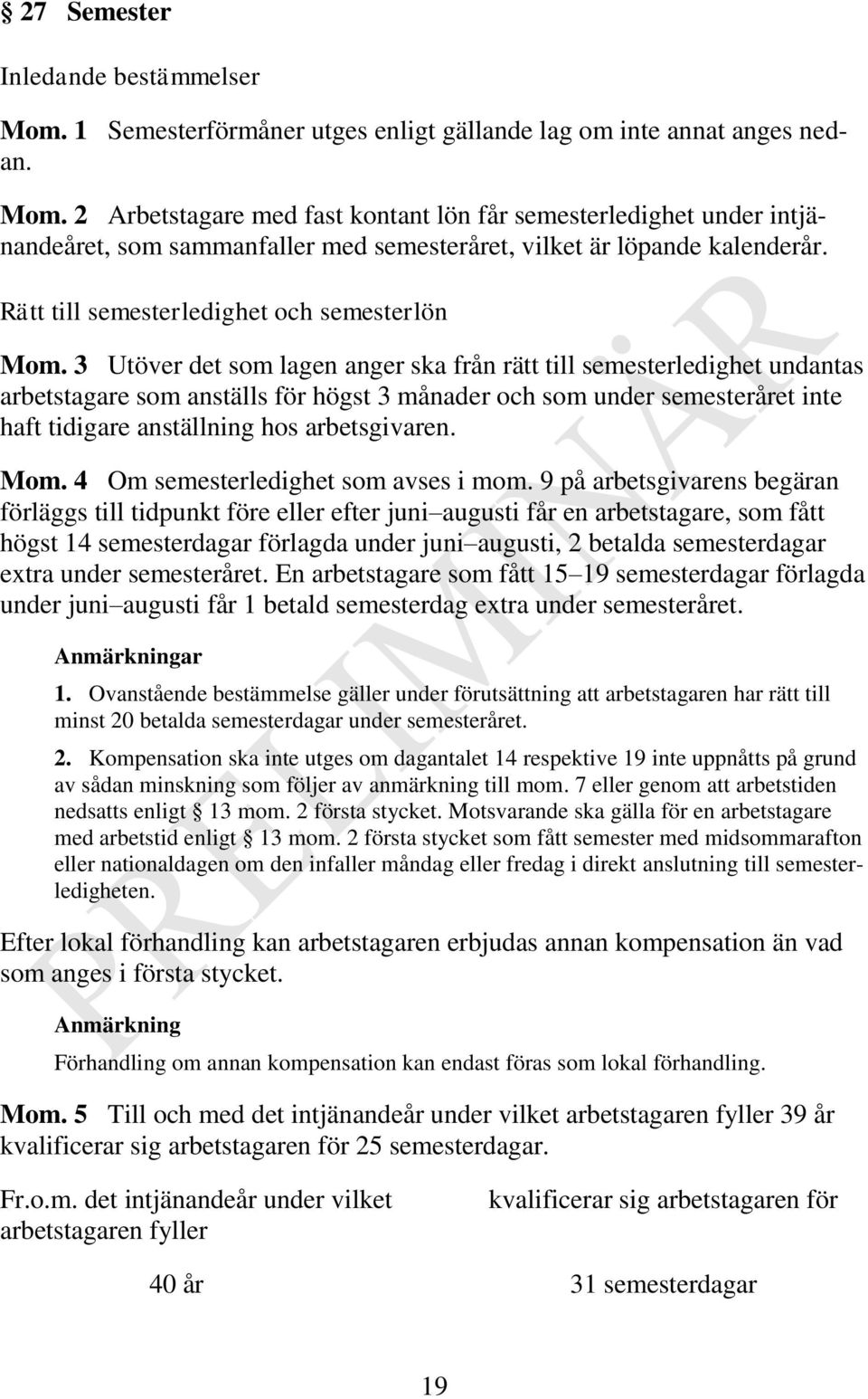 3 Utöver det som lagen anger ska från rätt till semesterledighet undantas arbetstagare som anställs för högst 3 månader och som under semesteråret inte haft tidigare anställning hos arbetsgivaren.