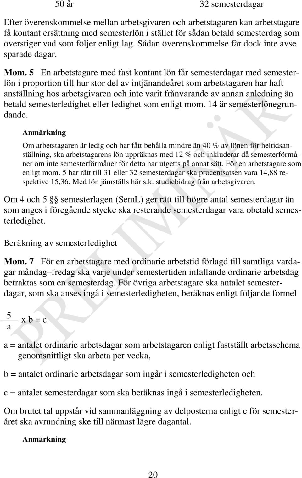 5 En arbetstagare med fast kontant lön får semesterdagar med semesterlön i proportion till hur stor del av intjänandeåret som arbetstagaren har haft anställning hos arbetsgivaren och inte varit