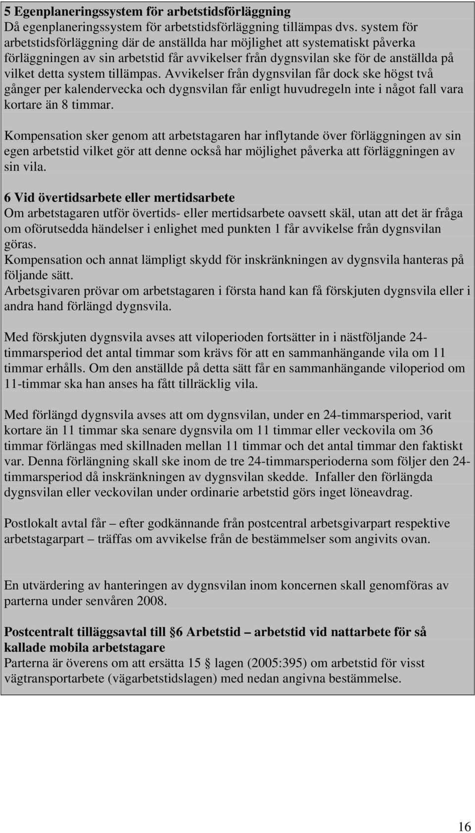 tillämpas. Avvikelser från dygnsvilan får dock ske högst två gånger per kalendervecka och dygnsvilan får enligt huvudregeln inte i något fall vara kortare än 8 timmar.