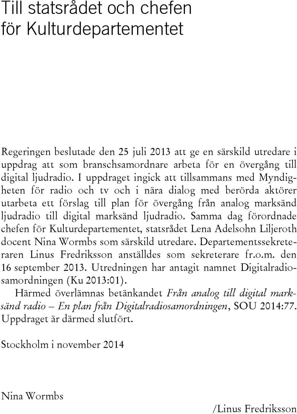 marksänd ljudradio. Samma dag förordnade chefen för Kulturdepartementet, statsrådet Lena Adelsohn Liljeroth docent Nina Wormbs som särskild utredare.