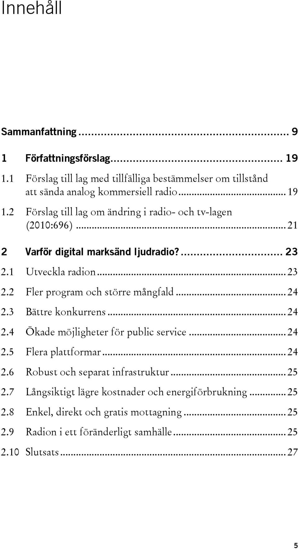 .. 24 2.5 Flera plattformar... 24 2.6 Robust och separat infrastruktur... 25 2.7 Långsiktigt lägre kostnader och energiförbrukning... 25 2.8 Enkel, direkt och gratis mottagning.