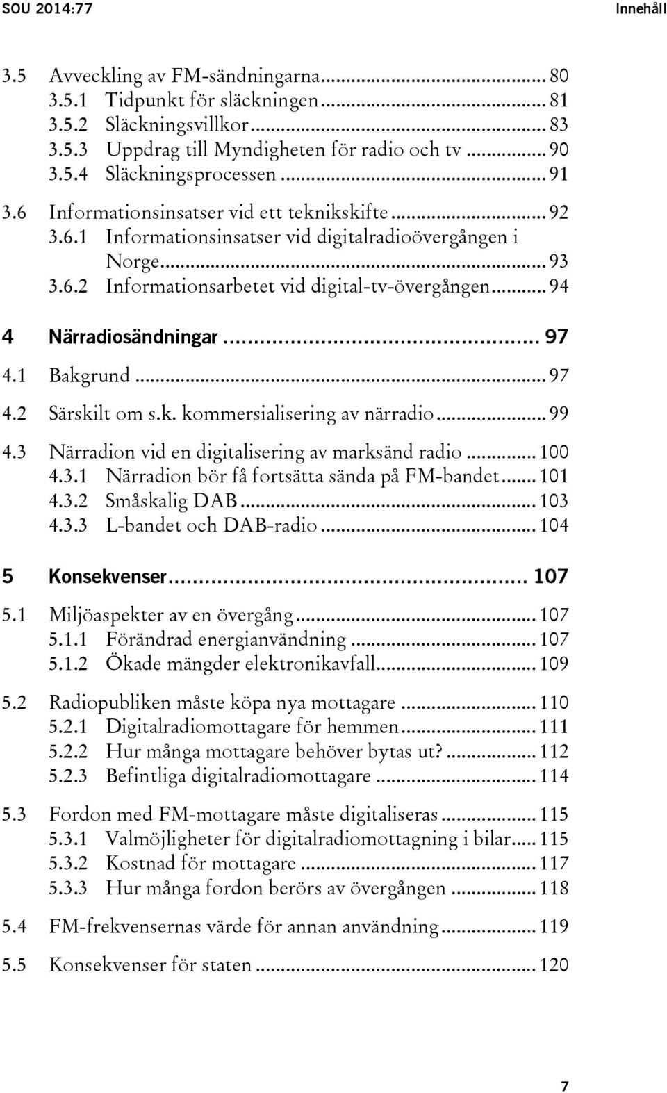 .. 94 4 Närradiosändningar... 97 4.1 Bakgrund... 97 4.2 Särskilt om s.k. kommersialisering av närradio... 99 4.3 Närradion vid en digitalisering av marksänd radio... 100 4.3.1 Närradion bör få fortsätta sända på FM-bandet.