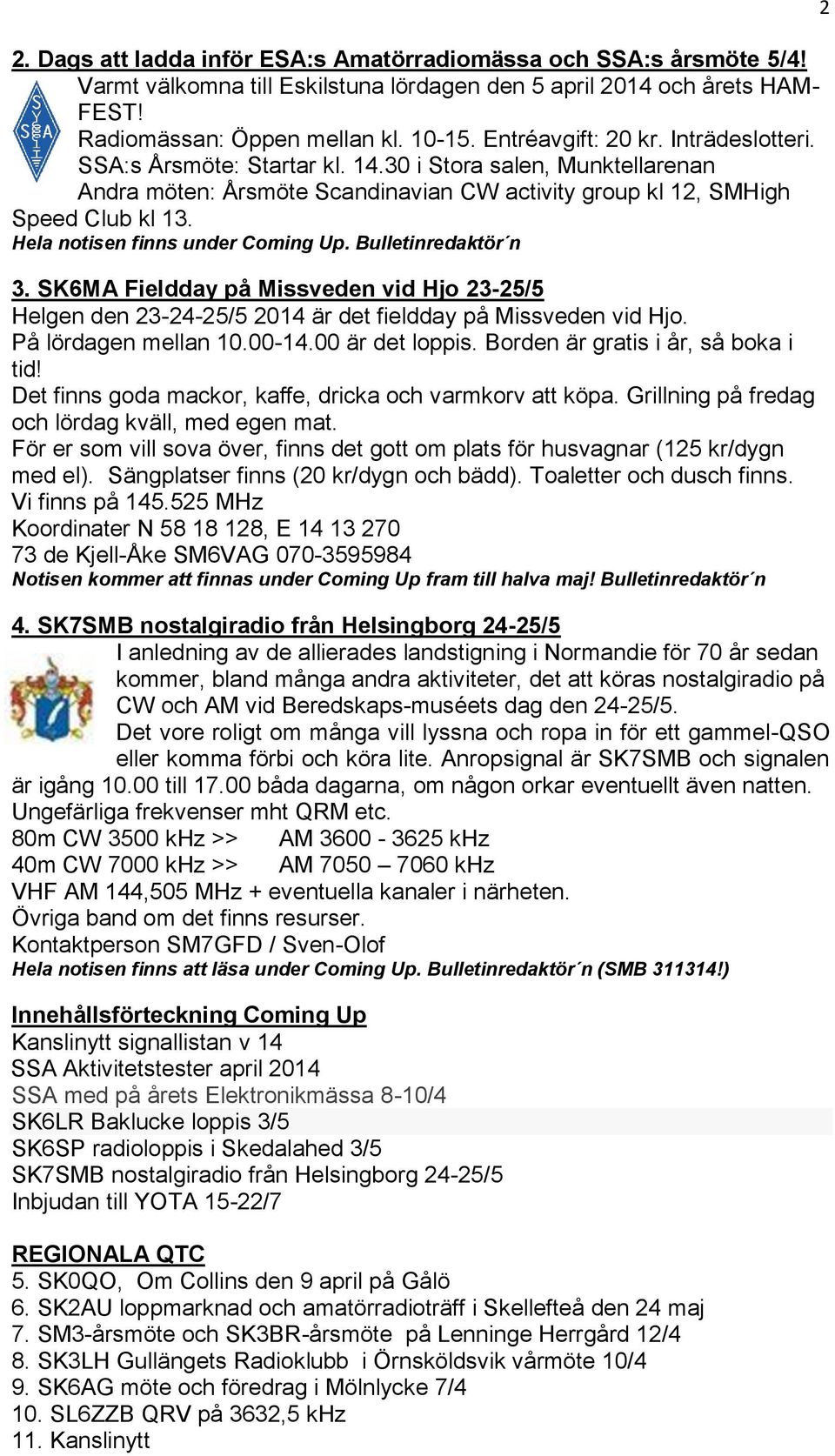 Hela notisen finns under Coming Up. Bulletinredaktör n 3. SK6MA Fieldday på Missveden vid Hjo 23-25/5 Helgen den 23-24-25/5 2014 är det fieldday på Missveden vid Hjo. På lördagen mellan 10.00-14.