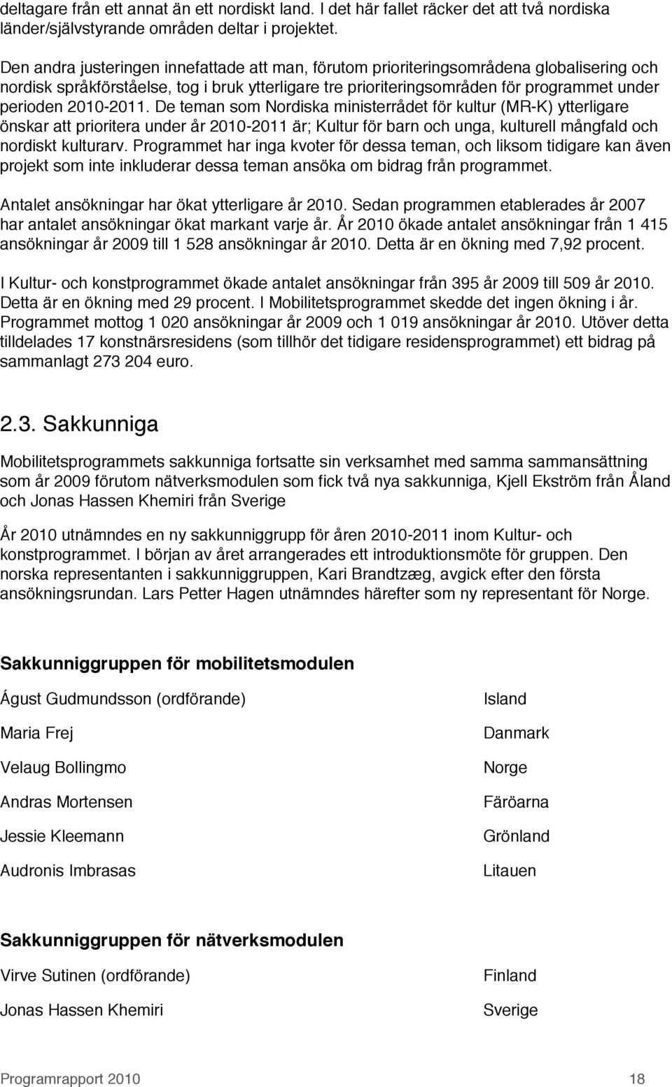 2010-2011. De teman som Nordiska ministerrådet för kultur (MR-K) ytterligare önskar att prioritera under år 2010-2011 är; Kultur för barn och unga, kulturell mångfald och nordiskt kulturarv.