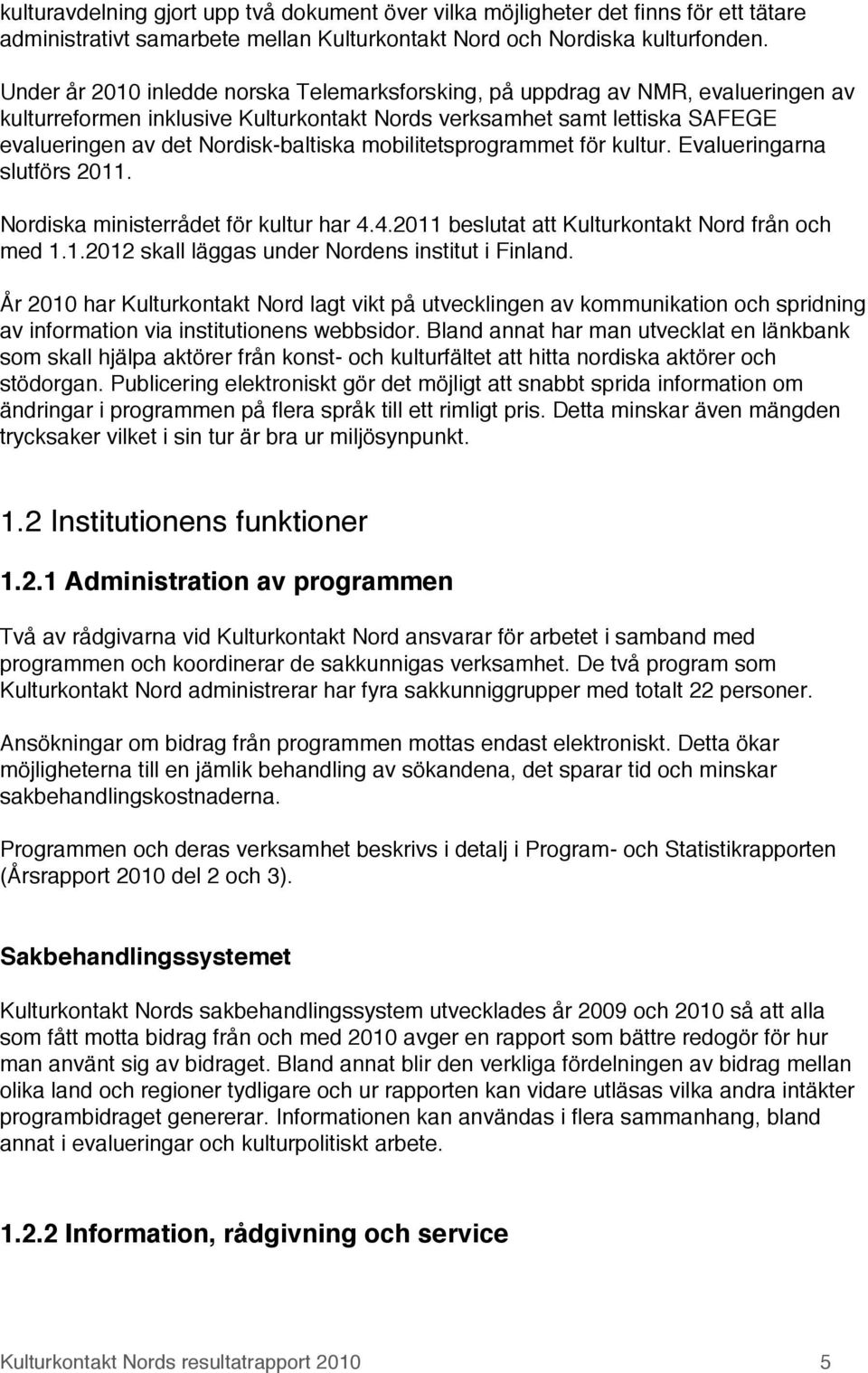 mobilitetsprogrammet för kultur. Evalueringarna slutförs 2011. Nordiska ministerrådet för kultur har 4.4.2011 beslutat att Kulturkontakt Nord från och med 1.1.2012 skall läggas under Nordens institut i Finland.