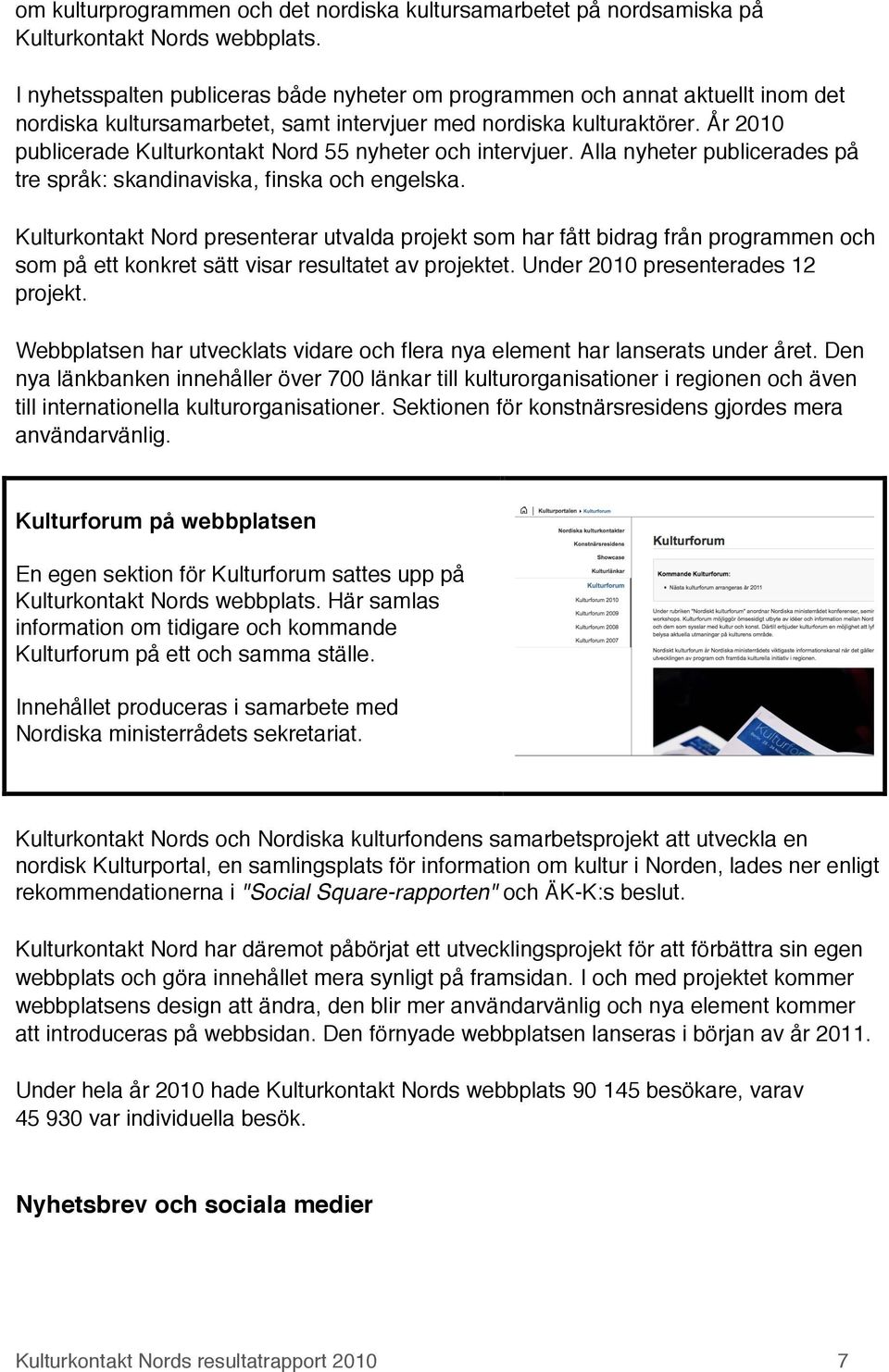 År 2010 publicerade Kulturkontakt Nord 55 nyheter och intervjuer. Alla nyheter publicerades på tre språk: skandinaviska, finska och engelska.