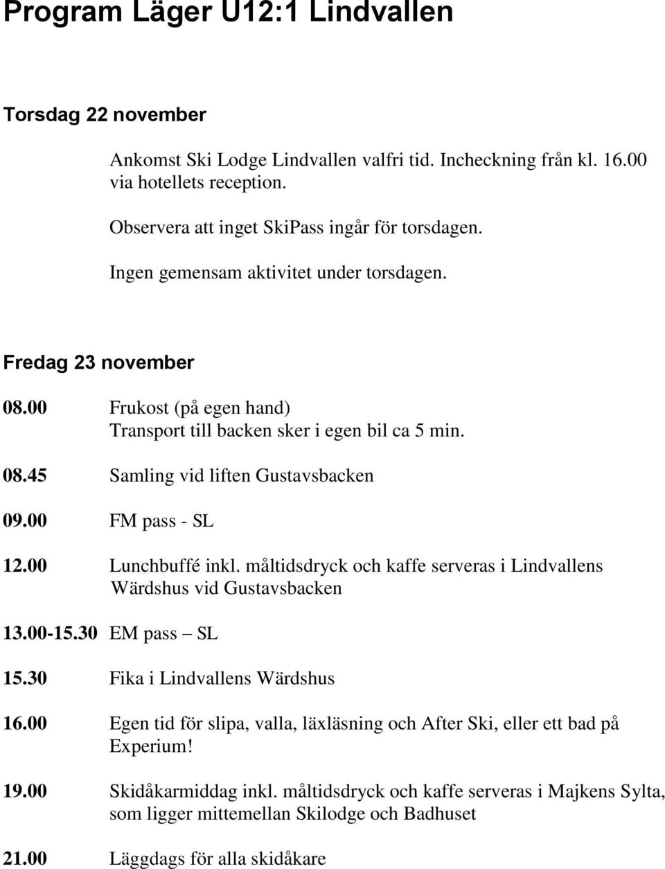 00 FM pass - SL 12.00 Lunchbuffé inkl. måltidsdryck och kaffe serveras i Lindvallens Wärdshus vid Gustavsbacken 13.00-15.30 EM pass SL 15.30 Fika i Lindvallens Wärdshus 16.