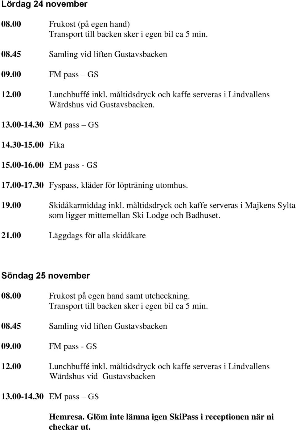 00 Skidåkarmiddag inkl. måltidsdryck och kaffe serveras i Majkens Sylta som ligger mittemellan Ski Lodge och Badhuset. 21.00 Läggdags för alla skidåkare Söndag 25 november 08.