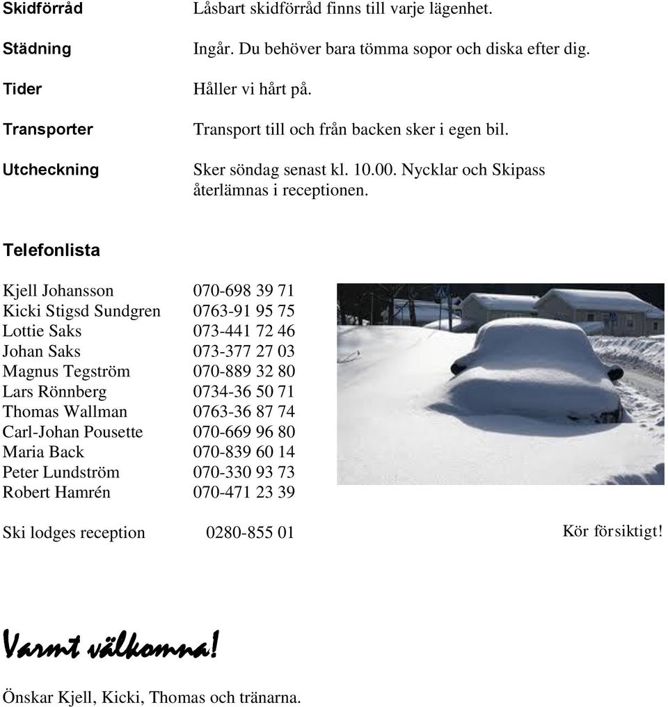 Telefonlista Kjell Johansson 070-698 39 71 Kicki Stigsd Sundgren 0763-91 95 75 Lottie Saks 073-441 72 46 Johan Saks 073-377 27 03 Magnus Tegström 070-889 32 80 Lars Rönnberg 0734-36