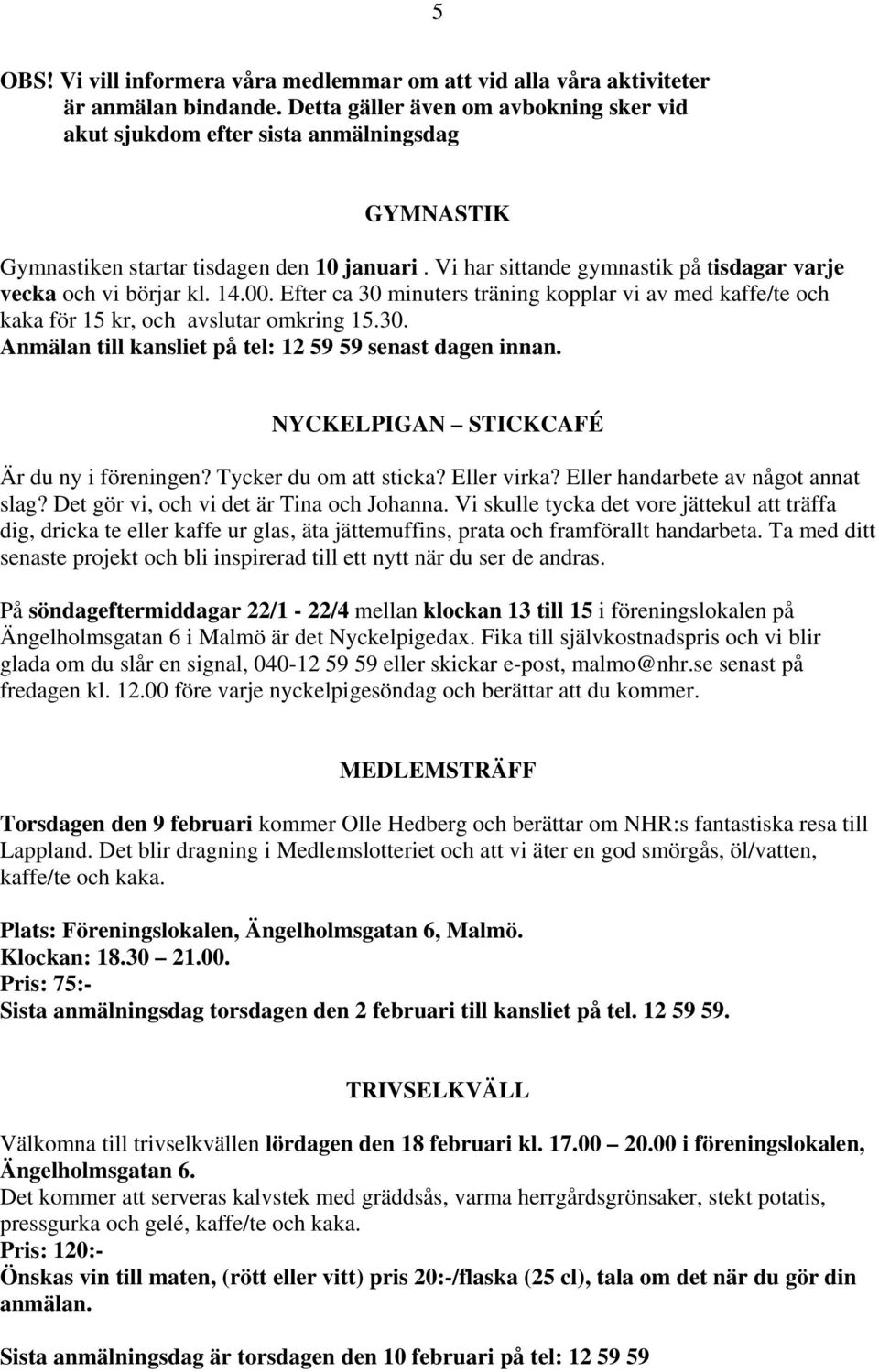 Vi har sittande gymnastik på tisdagar varje vecka och vi börjar kl. 14.00. Efter ca 30 minuters träning kopplar vi av med kaffe/te och kaka för 15 kr, och avslutar omkring 15.30. Anmälan till kansliet på tel: 12 59 59 senast dagen innan.