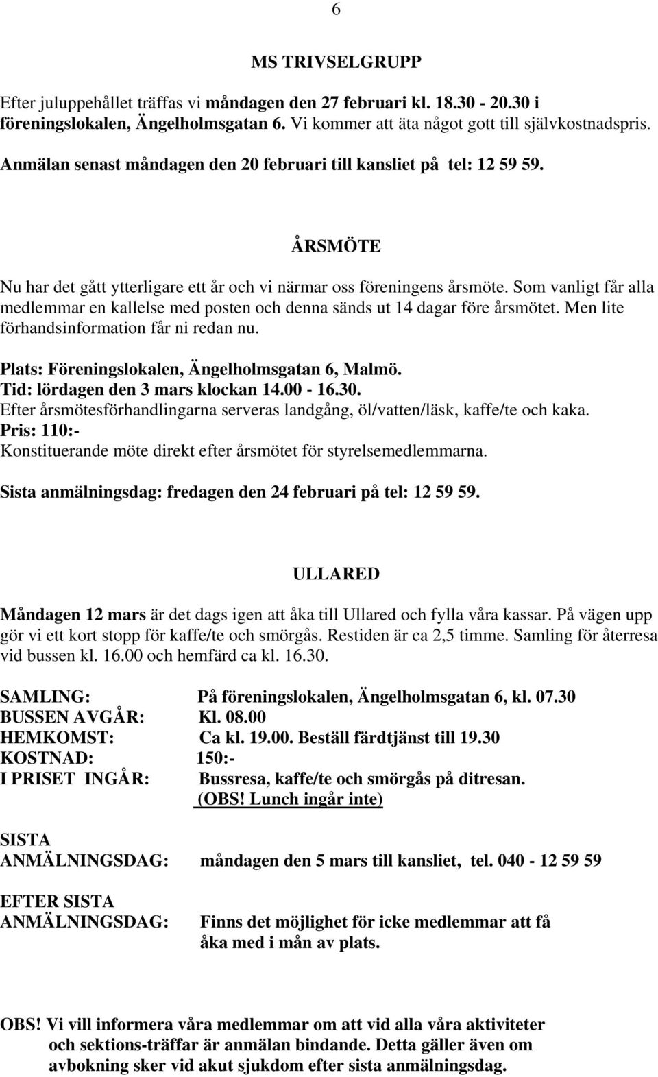 Som vanligt får alla medlemmar en kallelse med posten och denna sänds ut 14 dagar före årsmötet. Men lite förhandsinformation får ni redan nu. Plats: Föreningslokalen, Ängelholmsgatan 6, Malmö.