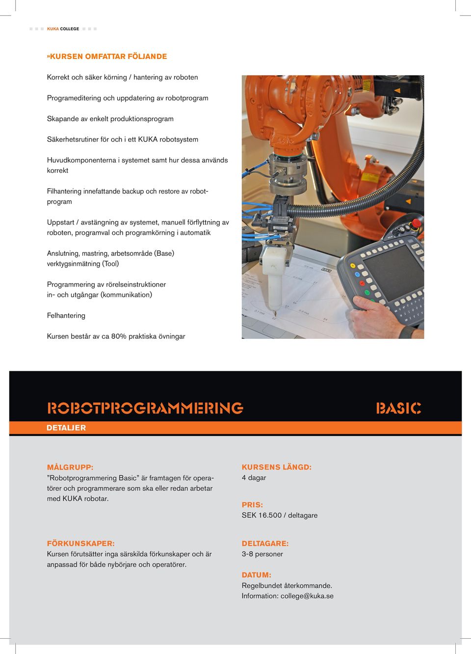 programval och programkörning i automatik Anslutning, mastring, arbetsområde (Base) verktygsinmätning (Tool) Programmering av rörelseinstruktioner in- och utgångar (kommunikation) Felhantering Kursen