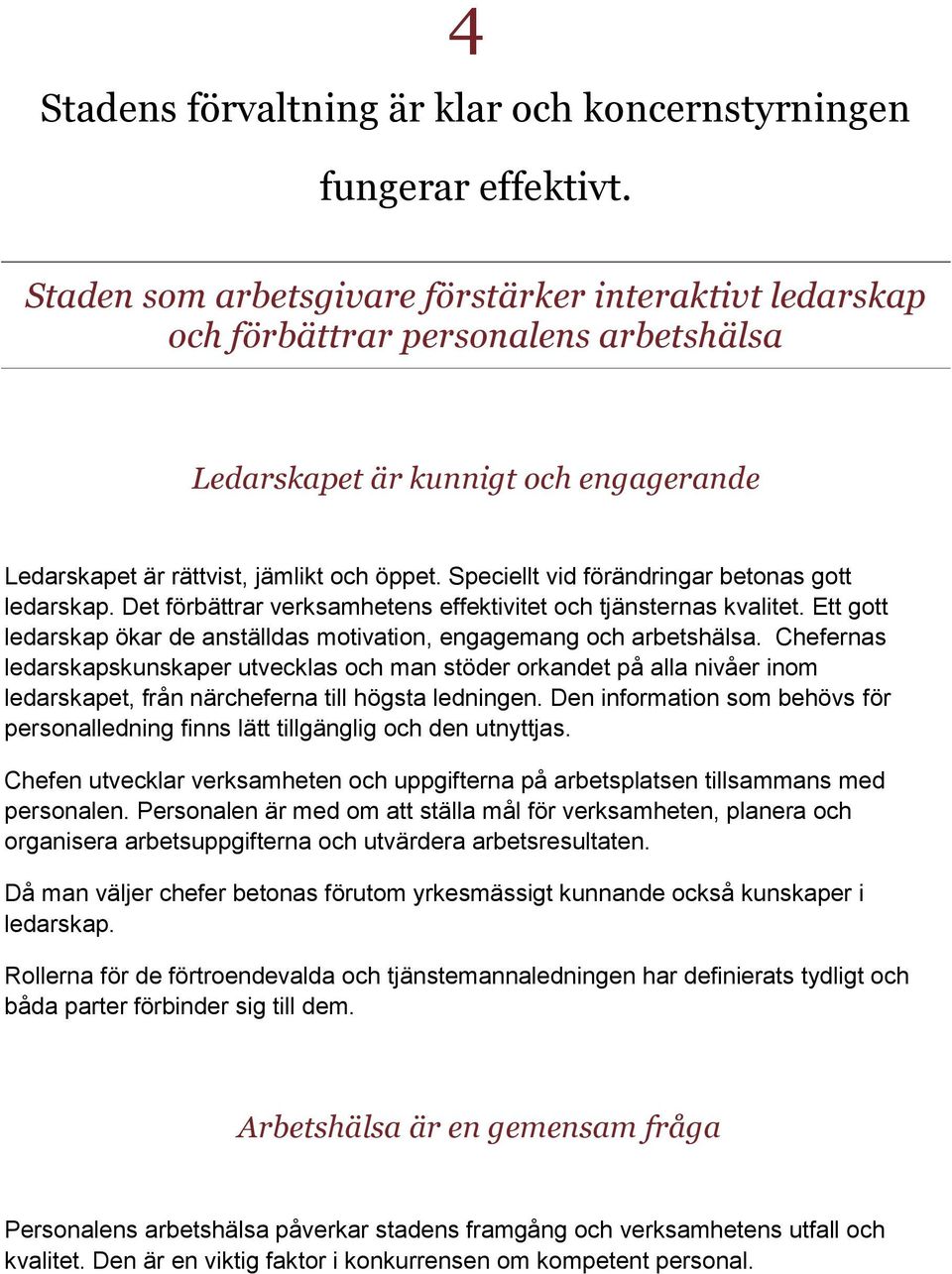 Speciellt vid förändringar betonas gott ledarskap. Det förbättrar verksamhetens effektivitet och tjänsternas kvalitet. Ett gott ledarskap ökar de anställdas motivation, engagemang och arbetshälsa.