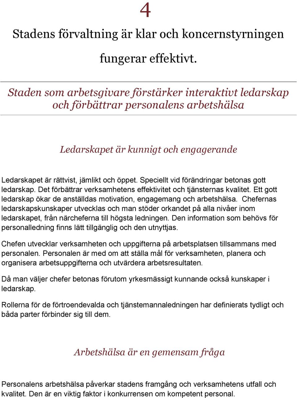 Speciellt vid förändringar betonas gott ledarskap. Det förbättrar verksamhetens effektivitet och tjänsternas kvalitet. Ett gott ledarskap ökar de anställdas motivation, engagemang och arbetshälsa.