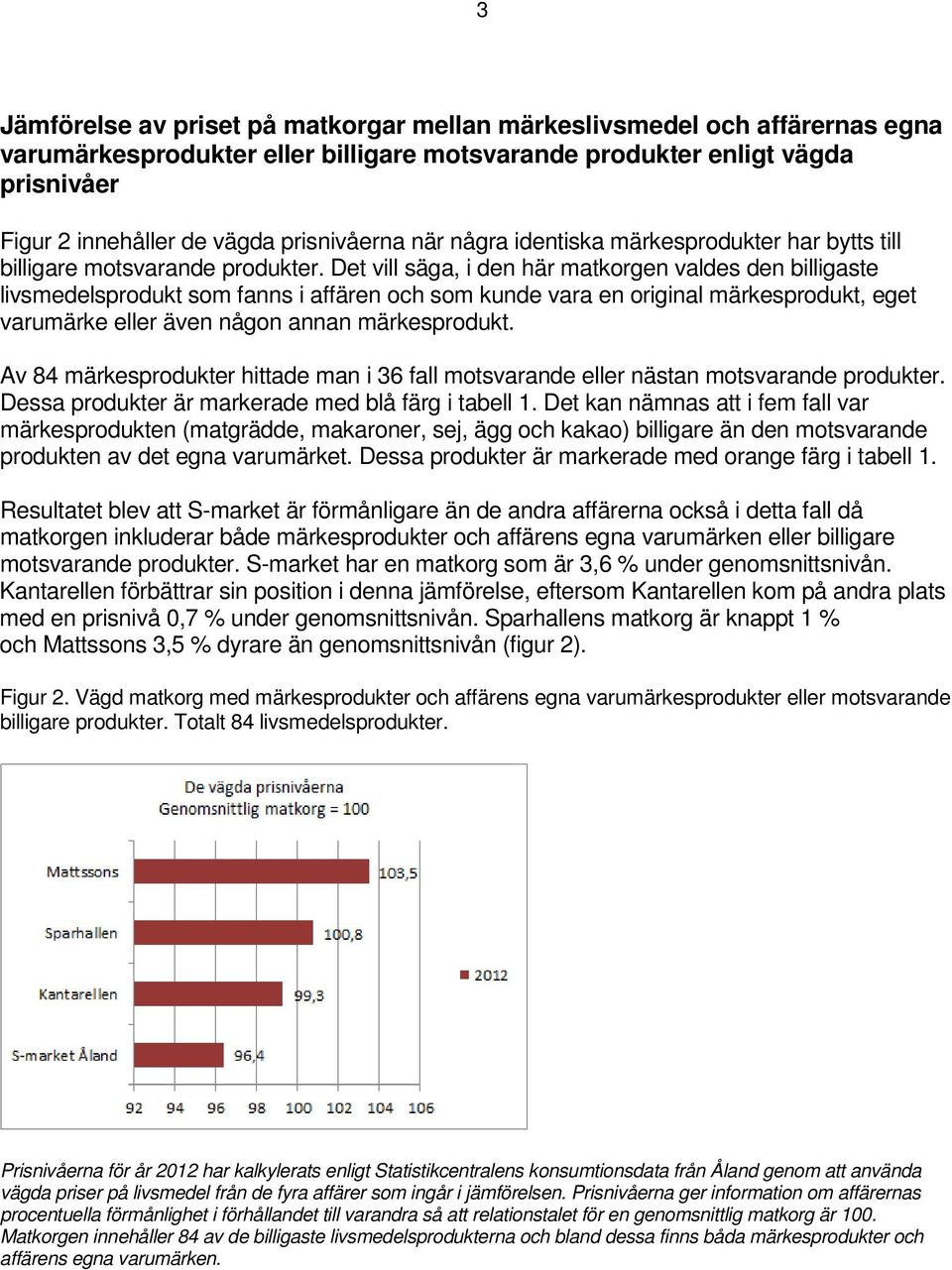 Det vill säga, i den här matkorgen valdes den billigaste livsmedelsprodukt som fanns i affären och som kunde vara en original märkesprodukt, eget varumärke eller även någon annan märkesprodukt.