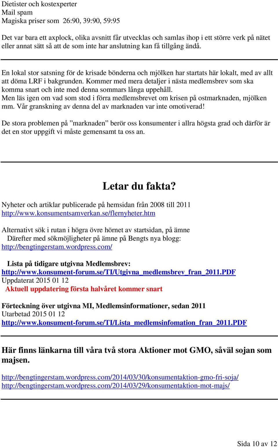 Kommer med mera detaljer i nästa medlemsbrev som ska komma snart och inte med denna sommars långa uppehåll. Men läs igen om vad som stod i förra medlemsbrevet om krisen på ostmarknaden, mjölken mm.