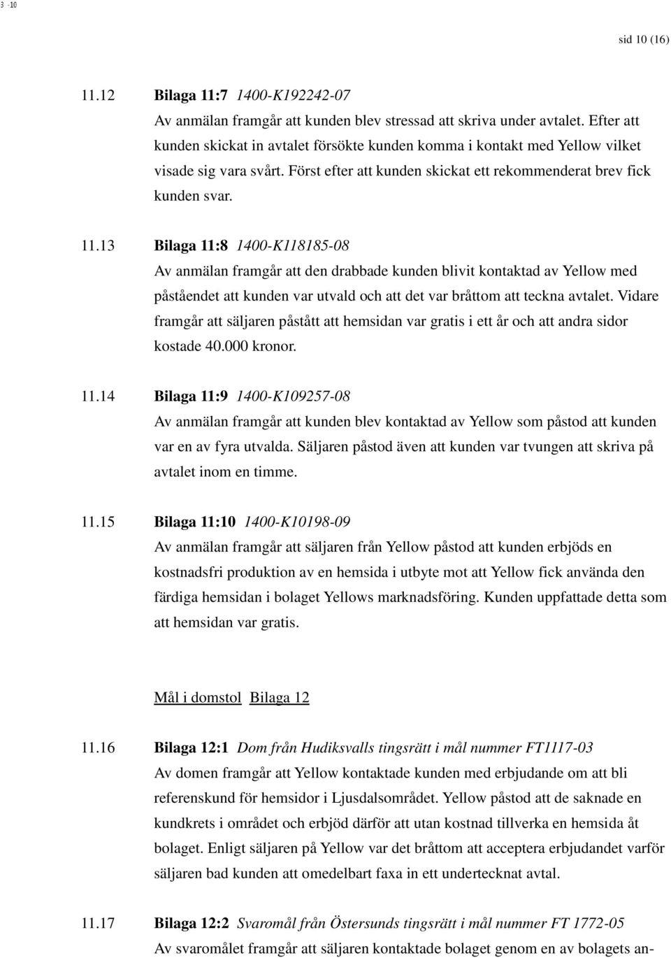 13 Bilaga 11:8 1400-K118185-08 Av anmälan framgår att den drabbade kunden blivit kontaktad av Yellow med påståendet att kunden var utvald och att det var bråttom att teckna avtalet.