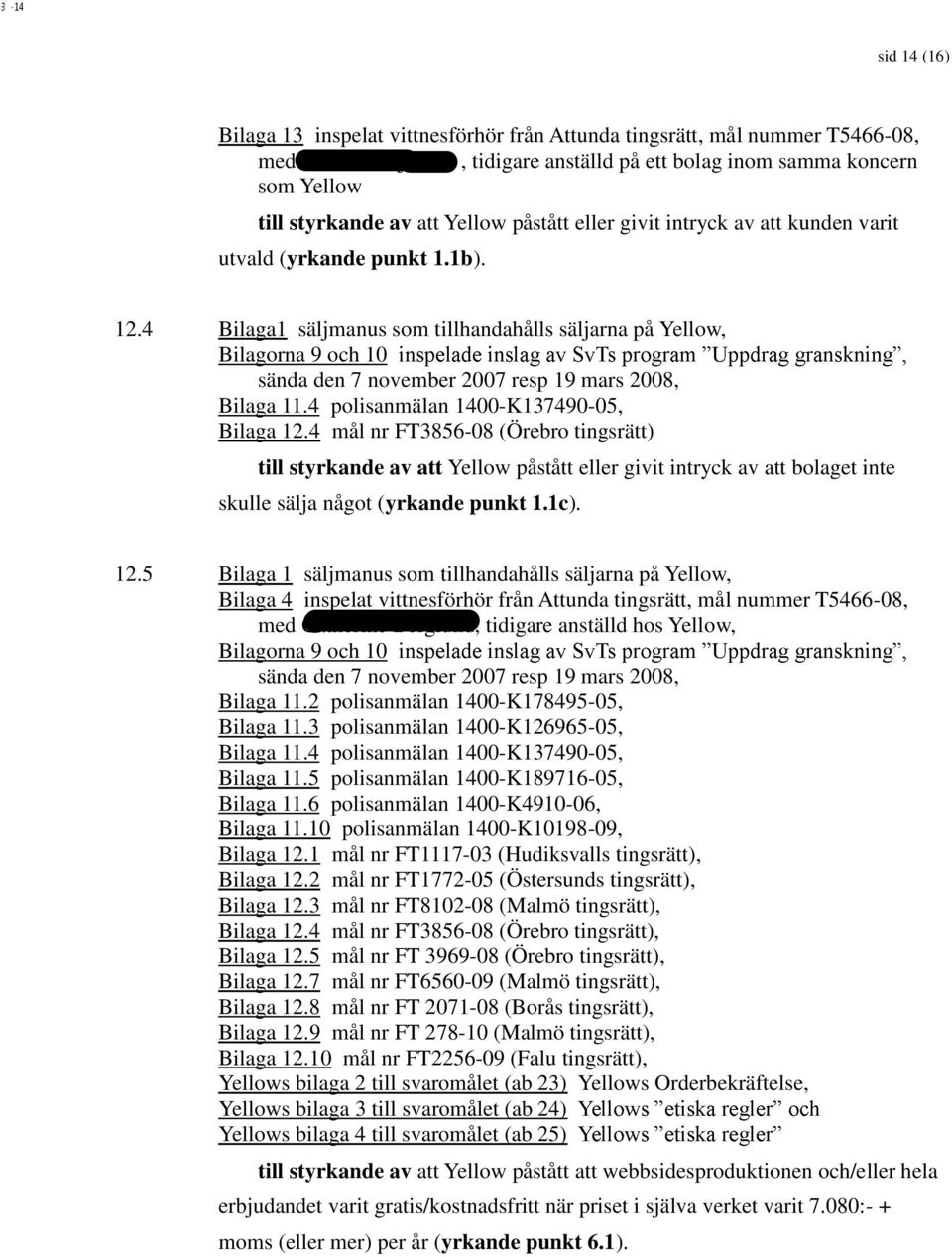 4 Bilaga1 säljmanus som tillhandahålls säljarna på Yellow, Bilagorna 9 och 10 sända den 7 november 2007 resp 19 mars 2008, Bilaga 11.4 polisanmälan 1400-K137490-05, Bilaga 12.