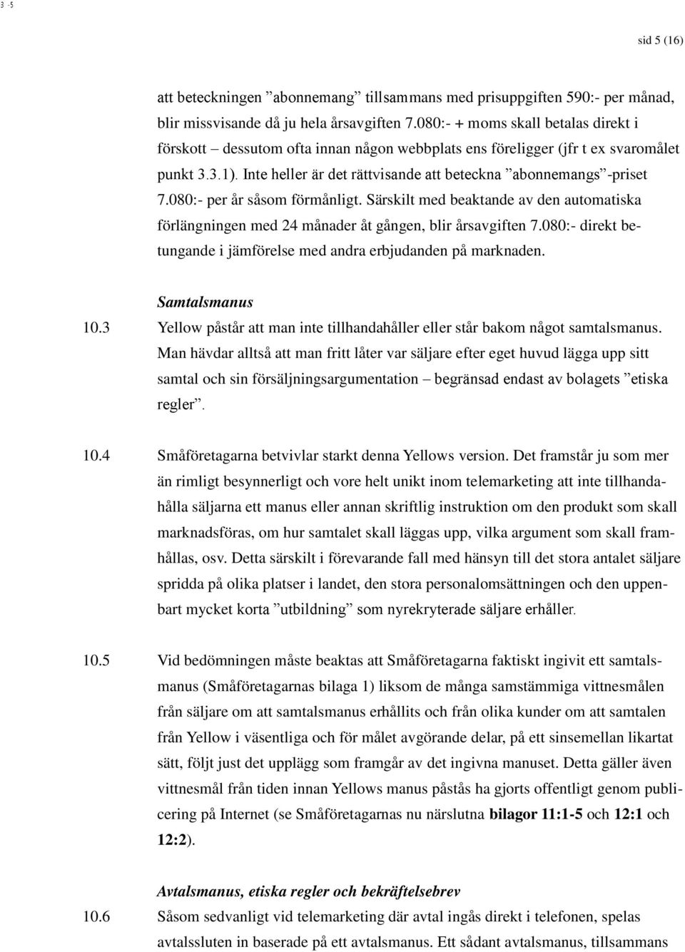 Särskilt med beaktande av den automatiska förlängningen med 24 månader åt gången, blir årsavgiften 7.080:- direkt betungande i jämförelse med andra erbjudanden på marknaden. Samtalsmanus 10.