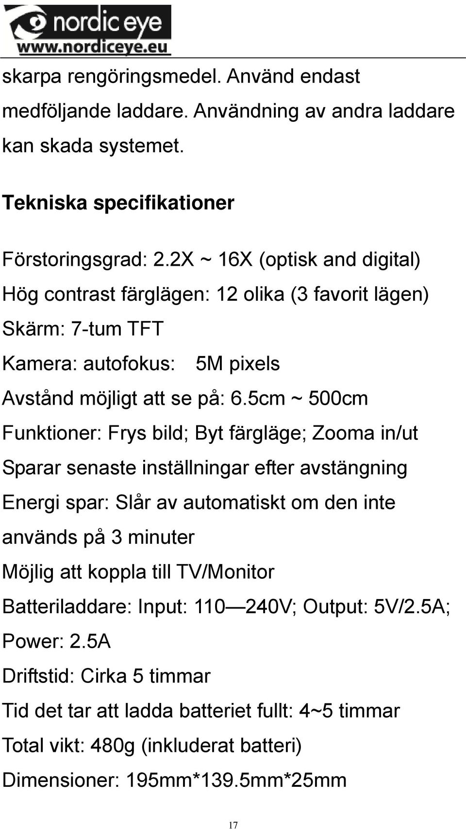 5cm ~ 500cm Funktioner: Frys bild; Byt färgläge; Zooma in/ut Sparar senaste inställningar efter avstängning Energi spar: Slår av automatiskt om den inte används på 3 minuter Möjlig