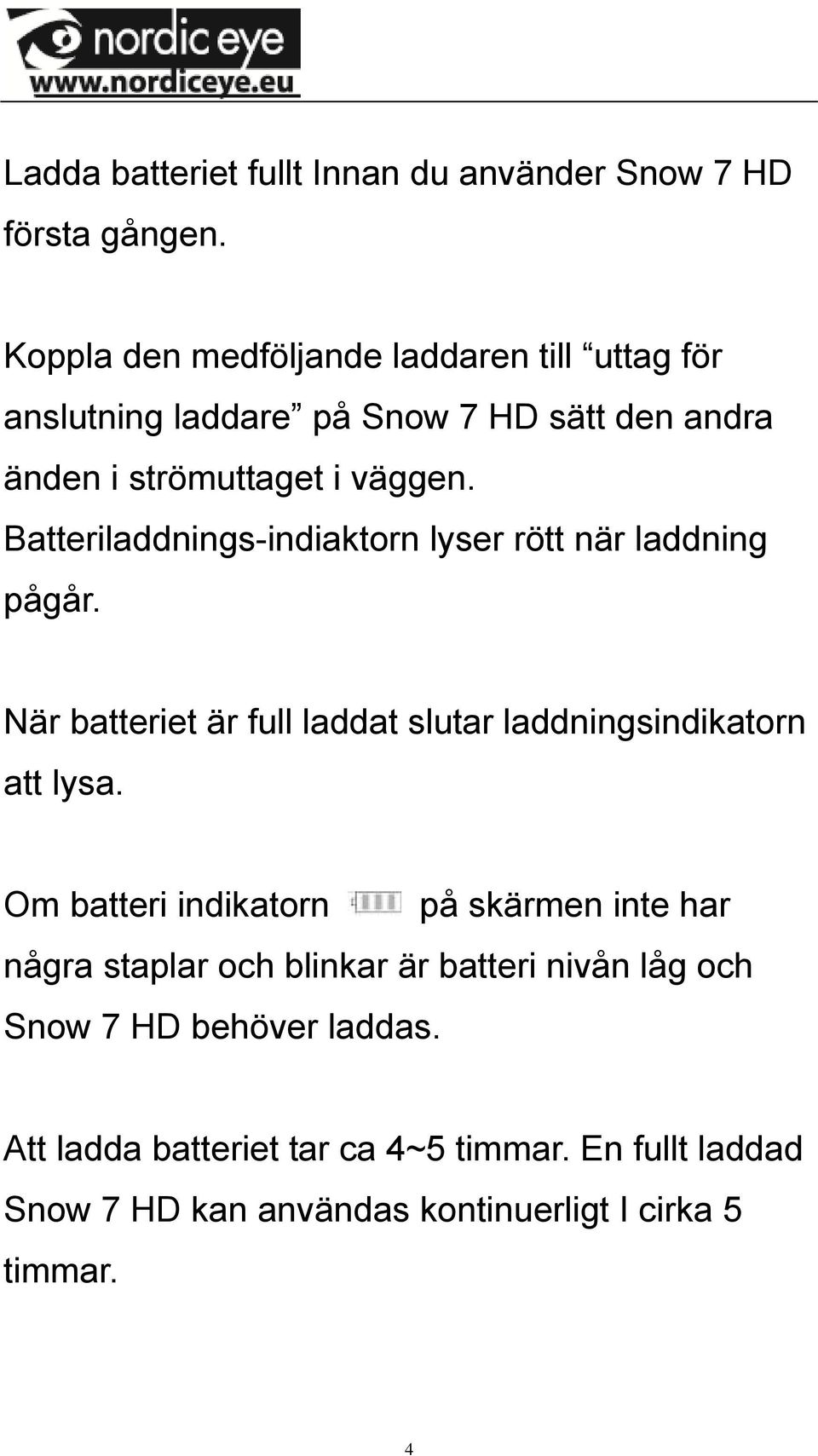 Batteriladdnings-indiaktorn lyser rött när laddning pågår. När batteriet är full laddat slutar laddningsindikatorn att lysa.