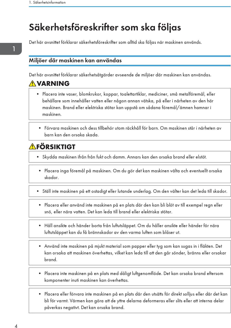 Placera inte vaser, blomkrukor, koppar, toalettartiklar, mediciner, små metalföremål, eller behållare som innehåller vatten eller någon annan vätska, på eller i närheten av den här maskinen.
