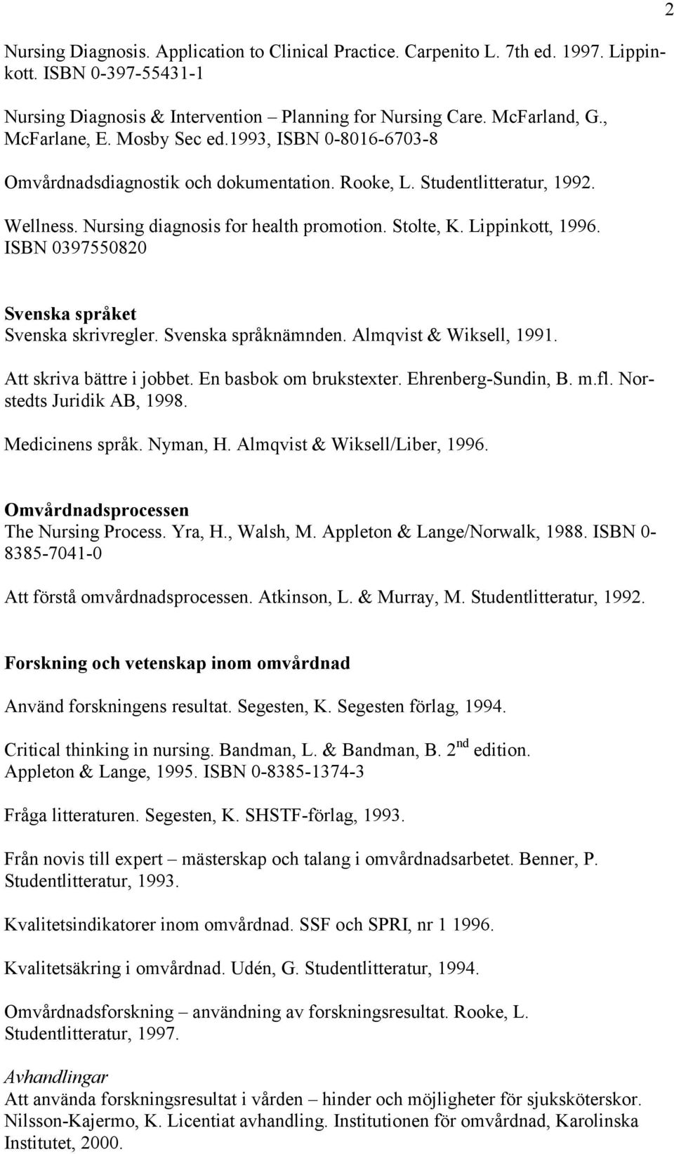 ISBN 0397550820 2 Svenska språket Svenska skrivregler. Svenska språknämnden. Almqvist & Wiksell, 1991. Att skriva bättre i jobbet. En basbok om brukstexter. Ehrenberg-Sundin, B. m.fl.