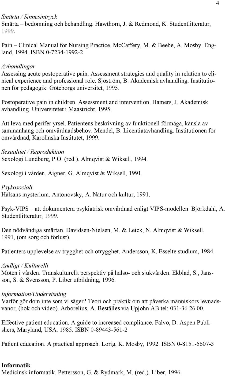 Institutionen för pedagogik. Göteborgs universitet, 1995. Postoperative pain in children. Assessment and intervention. Hamers, J. Akademisk avhandling. Universitetet i Maastricht, 1995.